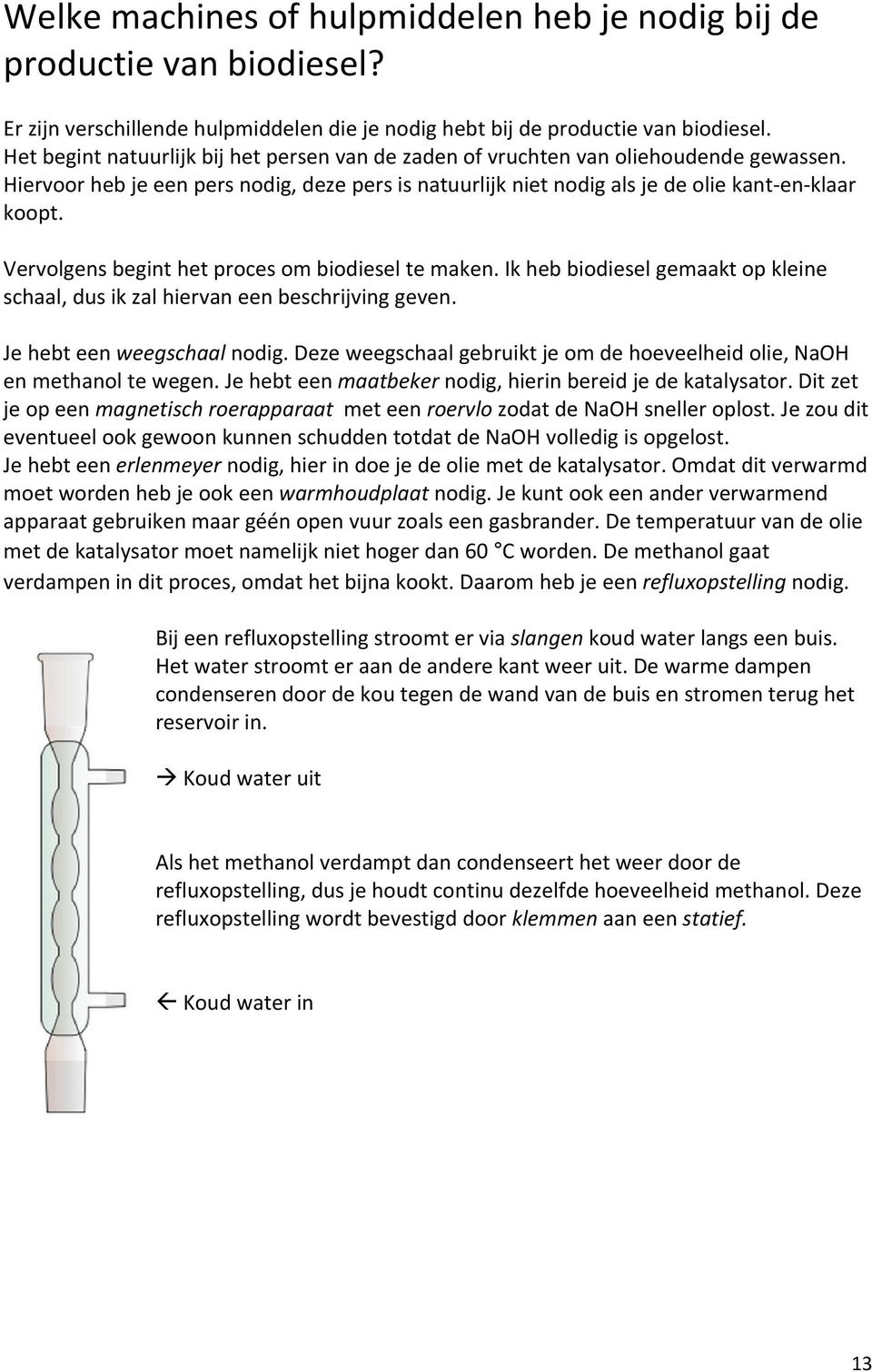 Vervolgens begint het proces om biodiesel te maken. Ik heb biodiesel gemaakt op kleine schaal, dus ik zal hiervan een beschrijving geven. Je hebt een weegschaal nodig.