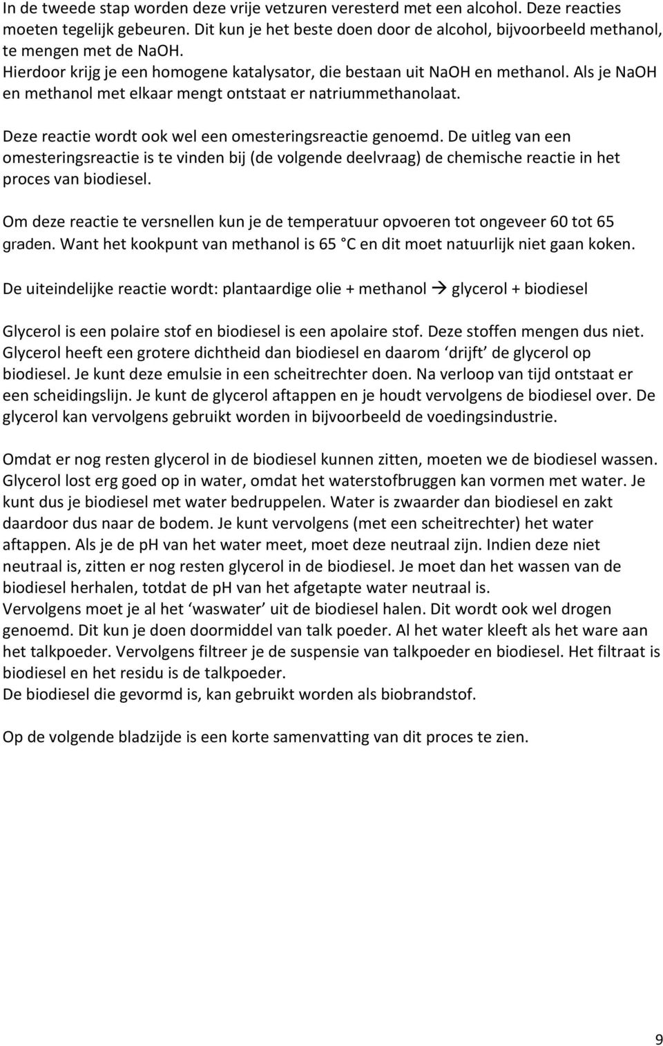 Deze reactie wordt ook wel een omesteringsreactie genoemd. De uitleg van een omesteringsreactie is te vinden bij (de volgende deelvraag) de chemische reactie in het proces van biodiesel.