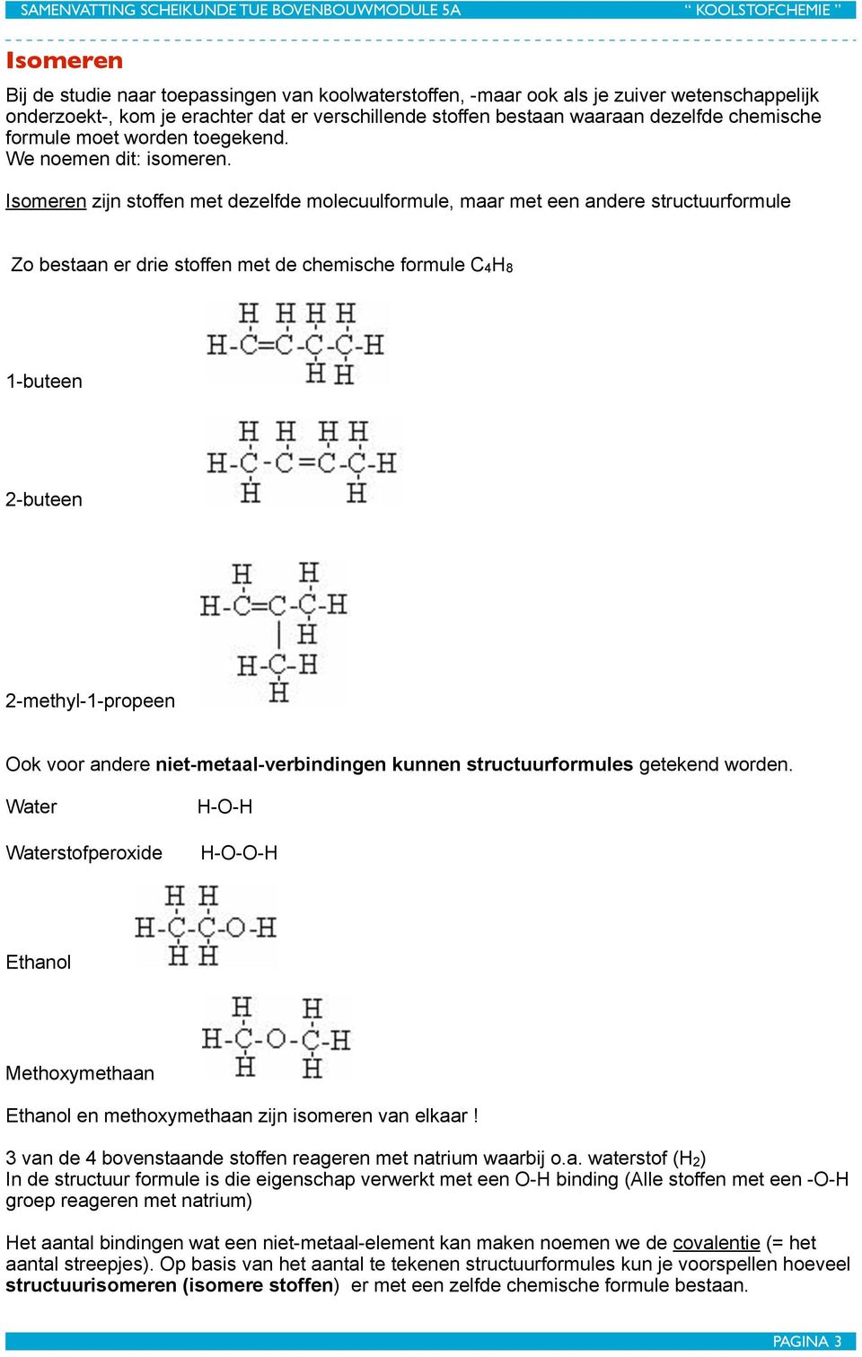 Isomeren zijn stoffen met dezelfde molecuulformule, maar met een andere structuurformule Zo bestaan er drie stoffen met de chemische formule C4H8 1-buteen 2-buteen 2-methyl-1-propeen Ook voor andere