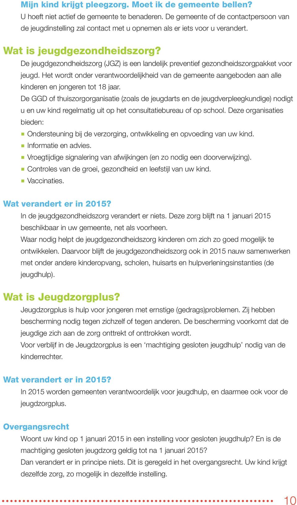 De jeugdgezondheidszorg (JGZ) is een landelijk preventief gezondheidszorgpakket voor jeugd. Het wordt onder verantwoordelijkheid van de gemeente aangeboden aan alle kinderen en jongeren tot 18 jaar.