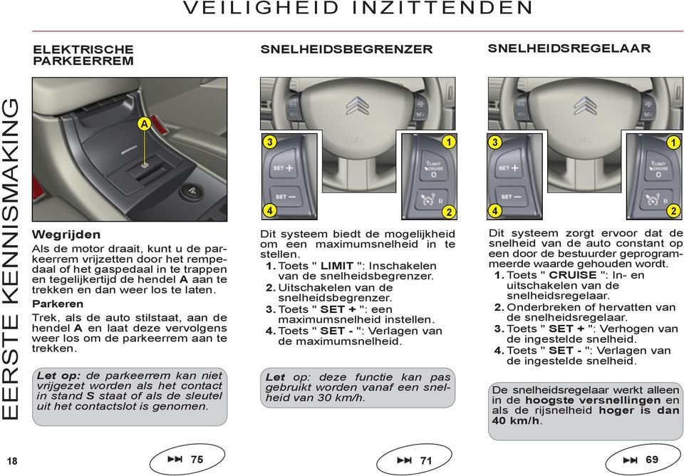 Parkeren Trek, als de auto stilstaat, aan de hendel A en laat deze vervolgens weer los om de parkeerrem aan te trekken.