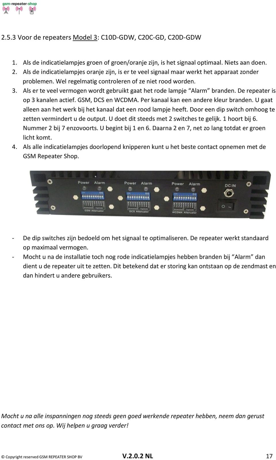 Als er te veel vermogen wordt gebruikt gaat het rode lampje Alarm branden. De repeater is op 3 kanalen actief. GSM, DCS en WCDMA. Per kanaal kan een andere kleur branden.