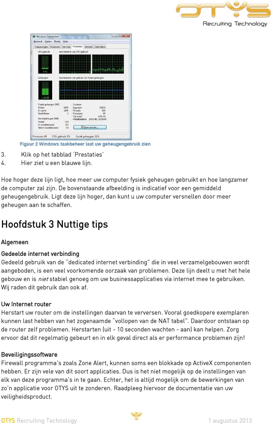 Hoofdstuk 3 Nuttige tips Algemeen Gedeelde internet verbinding Gedeeld gebruik van de dedicated internet verbinding die in veel verzamelgebouwen wordt aangeboden, is een veel voorkomende oorzaak van