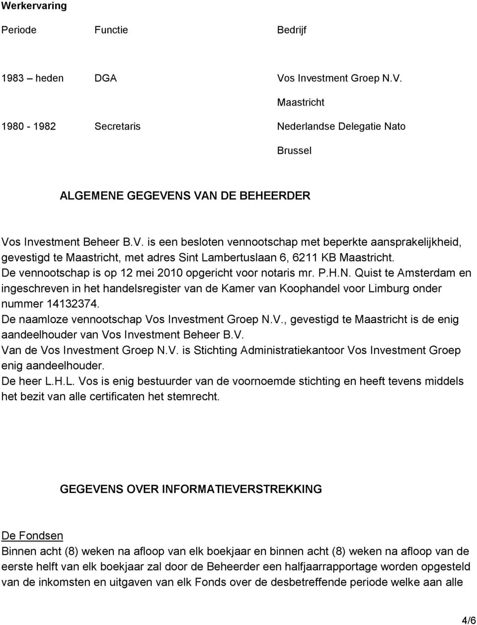 De naamloze vennootschap Vos Investment Groep N.V., gevestigd te is de enig aandeelhouder van Vos Investment Beheer B.V. Van de Vos Investment Groep N.V. is Stichting Administratiekantoor Vos Investment Groep enig aandeelhouder.