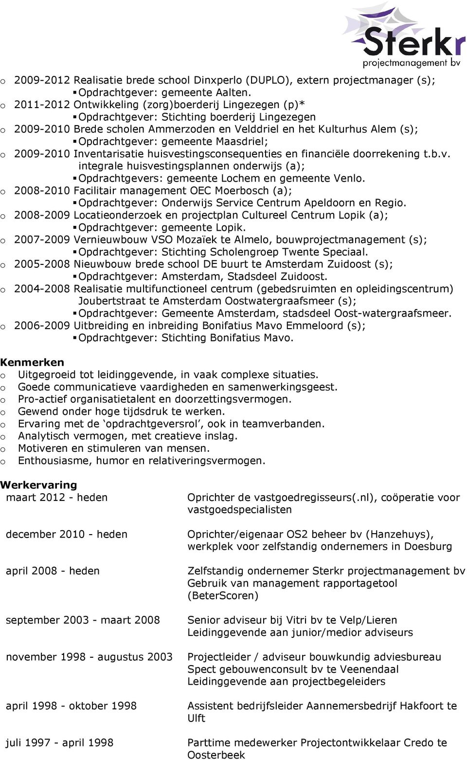 gemeente Maasdriel; o 2009-2010 Inventarisatie huisvestingsconsequenties en financiële doorrekening t.b.v. integrale huisvestingsplannen onderwijs (a); Opdrachtgevers: gemeente Lochem en gemeente Venlo.