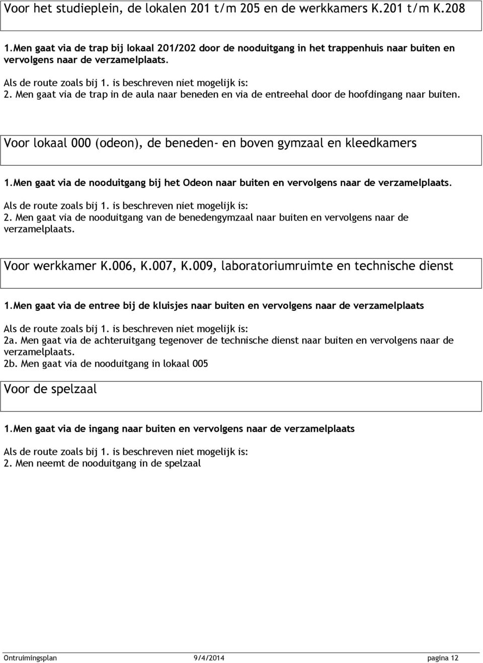 Men gaat via de trap in de aula naar beneden en via de entreehal door de hoofdingang naar buiten. Voor lokaal 000 (odeon), de beneden- en boven gymzaal en kleedkamers 1.