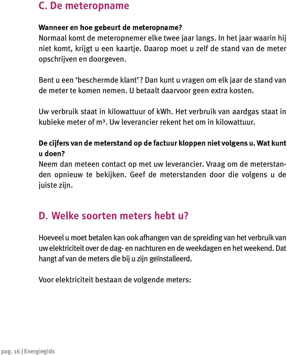 U betaalt daarvoor geen extra kosten. Uw verbruik staat in kilowattuur of kwh. Het verbruik van aardgas staat in kubieke meter of m³. Uw leverancier rekent het om in kilowattuur.