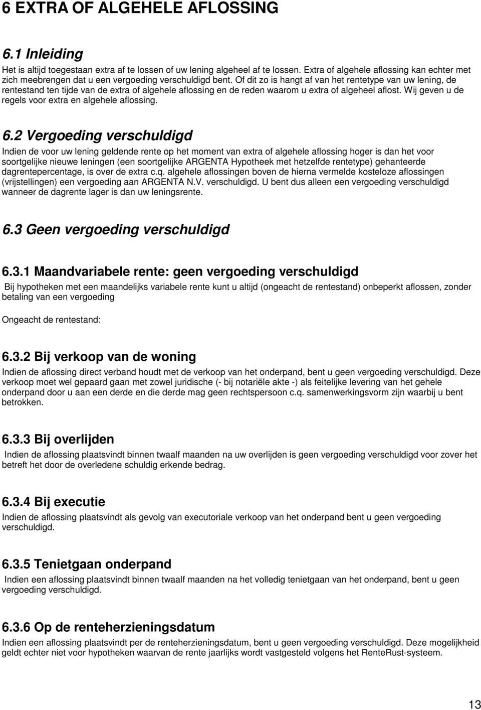 Of dit zo is hangt af van het rentetype van uw lening, de rentestand ten tijde van de extra of algehele aflossing en de reden waarom u extra of algeheel aflost.