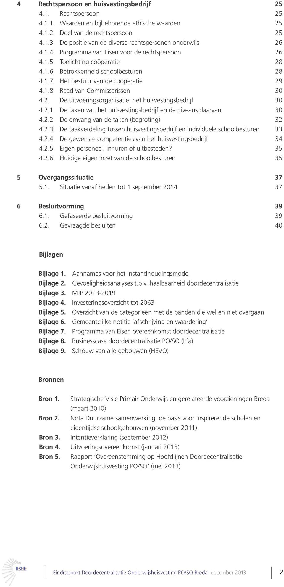 Het bestuur van de coöperatie 29 4.1.8. Raad van Commissarissen 30 4.2. De uitvoeringsorganisatie: het huisvestingsbedrijf 30 4.2.1. De taken van het huisvestingsbedrijf en de niveaus daarvan 30 4.2.2. De omvang van de taken (begroting) 32 4.