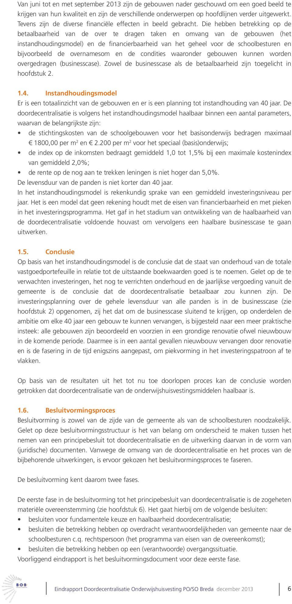 Die hebben betrekking op de betaalbaarheid van de over te dragen taken en omvang van de gebouwen (het instandhoudingsmodel) en de financierbaarheid van het geheel voor de schoolbesturen en