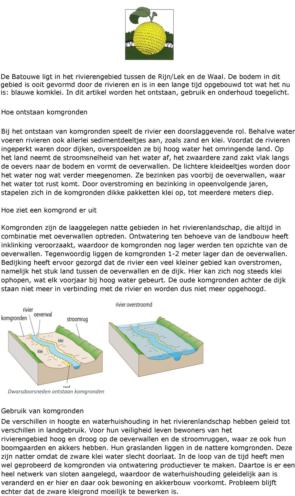 Behalve water voeren rivieren ook allerlei sedimentdeeltjes aan, zoals zand en klei. Voordat de rivieren ingeperkt waren door dijken, overspoelden ze bij hoog water het omringende land.