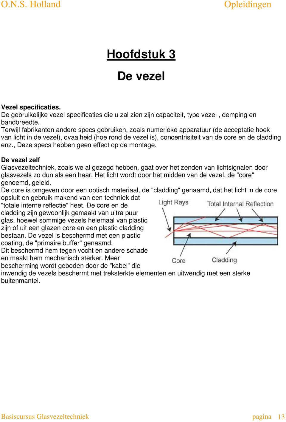 , Deze specs hebben geen effect op de montage. De vezel zelf Glasvezeltechniek, zoals we al gezegd hebben, gaat over het zenden van lichtsignalen door glasvezels zo dun als een haar.