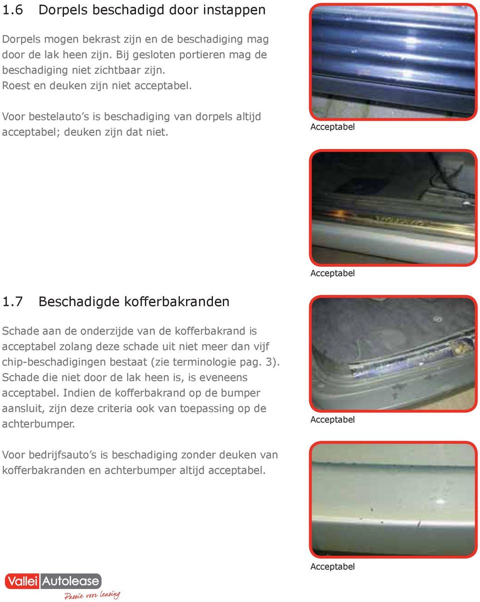 7 Beschadigde kofferbakranden Schade aan de onderzijde van de kofferbakrand is acceptabel zolang deze schade uit niet meer dan vijf chip-beschadigingen bestaat (zie terminologie pag. 3).
