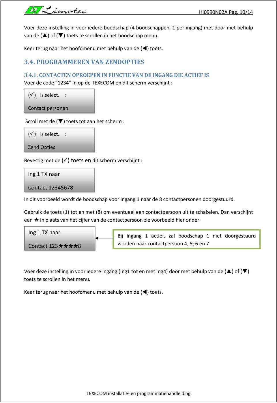 CONTACTEN OPROEPEN IN FUNCTIE VAN DE INGANG DIE ACTIEF IS Voer de code 1234 in op de TEXECOM en dit scherm verschijnt : Contact personen Zend Opties Ing 1 TX naar Contact 12345678 In dit voorbeeld