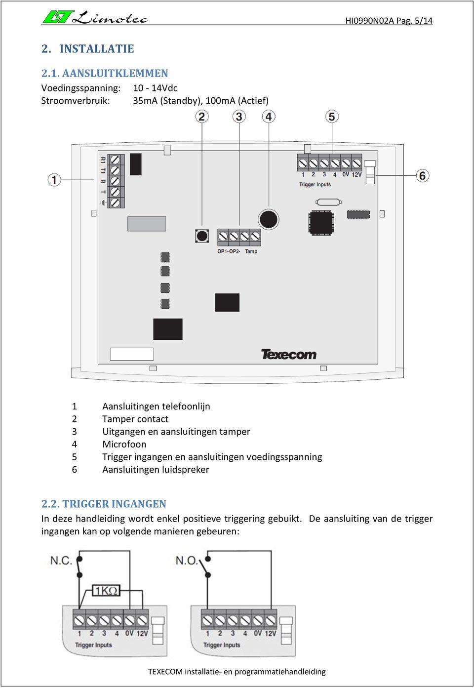 AANSLUITKLEMMEN Voedingsspanning: 10-14Vdc Stroomverbruik: 35mA (Standby), 100mA (Actief) 1 Aansluitingen