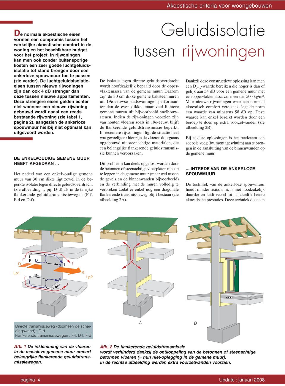 De luchtgeluidsisolatieeisen tussen nieuwe rijwoningen zijn dan ook 4 db strenger dan deze tussen nieuwe appartementen.