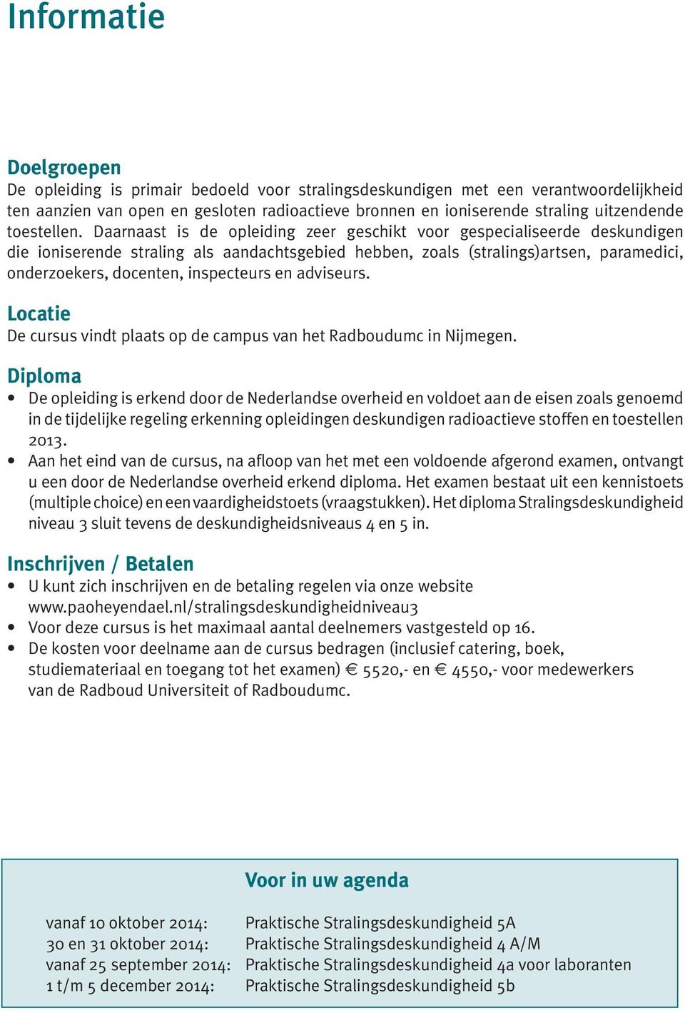 Daarnaast is de opleiding zeer geschikt voor gespecialiseerde deskundigen die ioniserende straling als aandachtsgebied hebben, zoals (stralings)artsen, paramedici, onderzoekers, docenten, inspecteurs