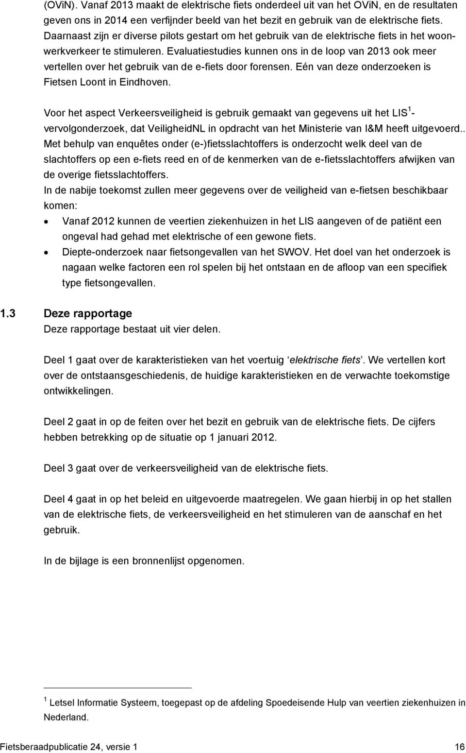 Evaluatiestudies kunnen ons in de loop van 2013 ook meer vertellen over het gebruik van de e-fiets door forensen. Eén van deze onderzoeken is Fietsen Loont in Eindhoven.
