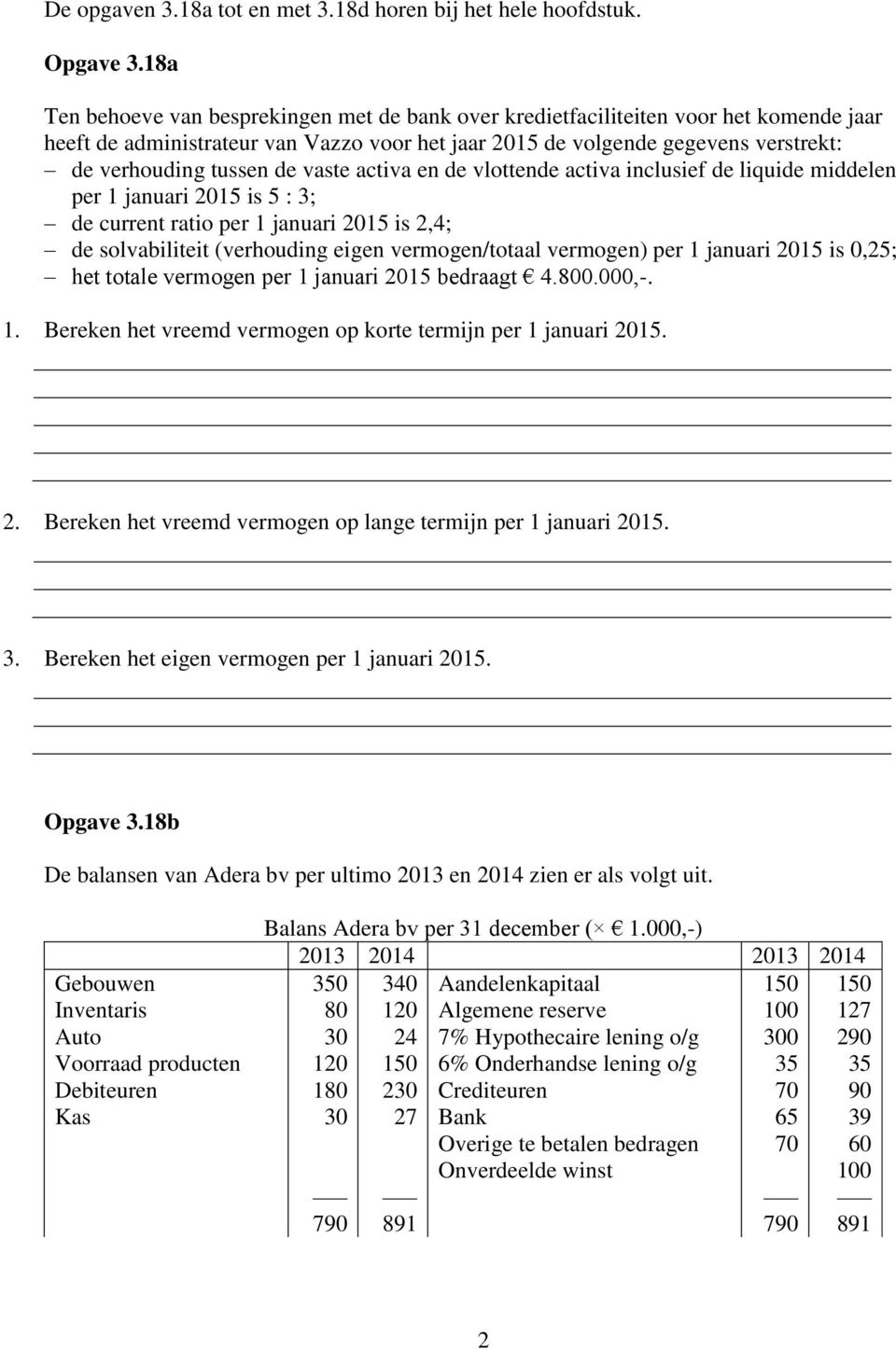 de vaste activa en de vlottende activa inclusief de liquide middelen per 1 januari 2015 is 5 : 3; de current ratio per 1 januari 2015 is 2,4; de solvabiliteit (verhouding eigen vermogen/totaal