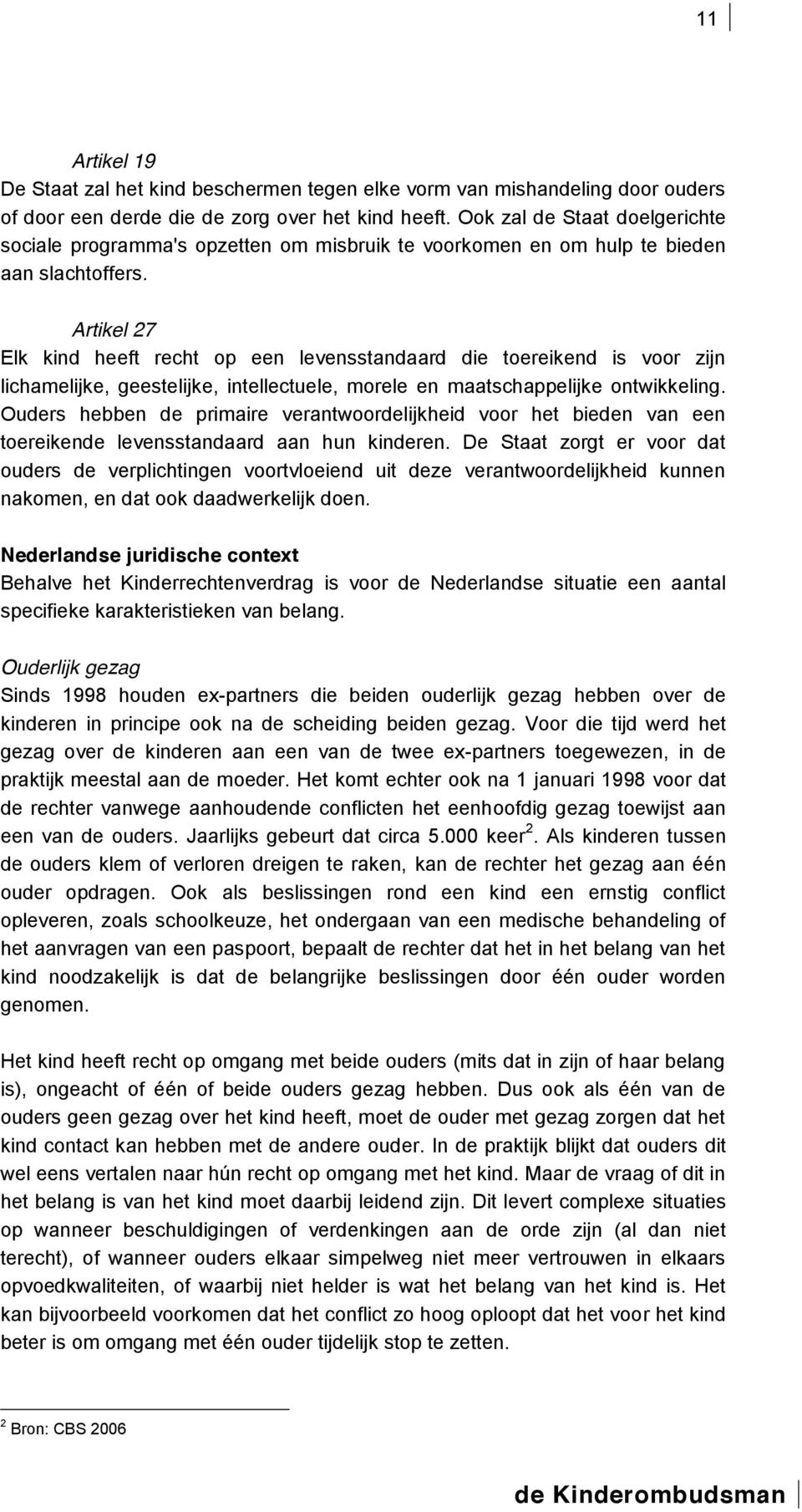 Artikel 27 Elk kind heeft recht op een levensstandaard die toereikend is voor zijn lichamelijke, geestelijke, intellectuele, morele en maatschappelijke ontwikkeling.