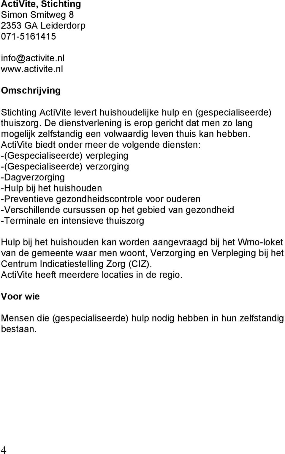 ActiVite biedt onder meer de volgende diensten: -(Gespecialiseerde) verpleging -(Gespecialiseerde) verzorging -Dagverzorging -Hulp bij het huishouden -Preventieve gezondheidscontrole voor ouderen