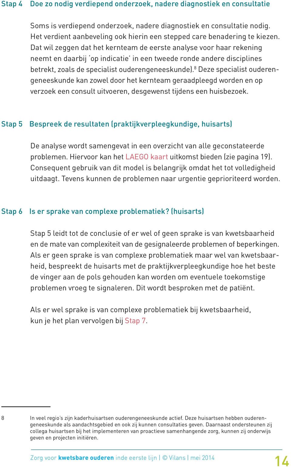 Dat wil zeggen dat het kernteam de eerste analyse voor haar rekening neemt en daarbij op indicatie in een tweede ronde andere disciplines betrekt, zoals de specialist ouderengeneeskunde).