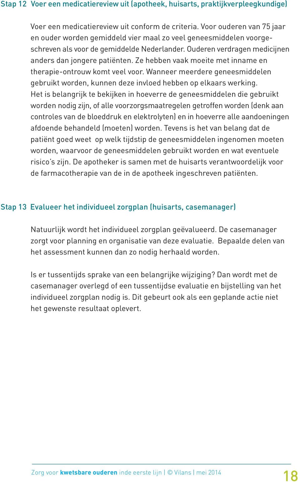 Ze hebben vaak moeite met inname en therapie-ontrouw komt veel voor. Wanneer meerdere geneesmiddelen gebruikt worden, kunnen deze invloed hebben op elkaars werking.