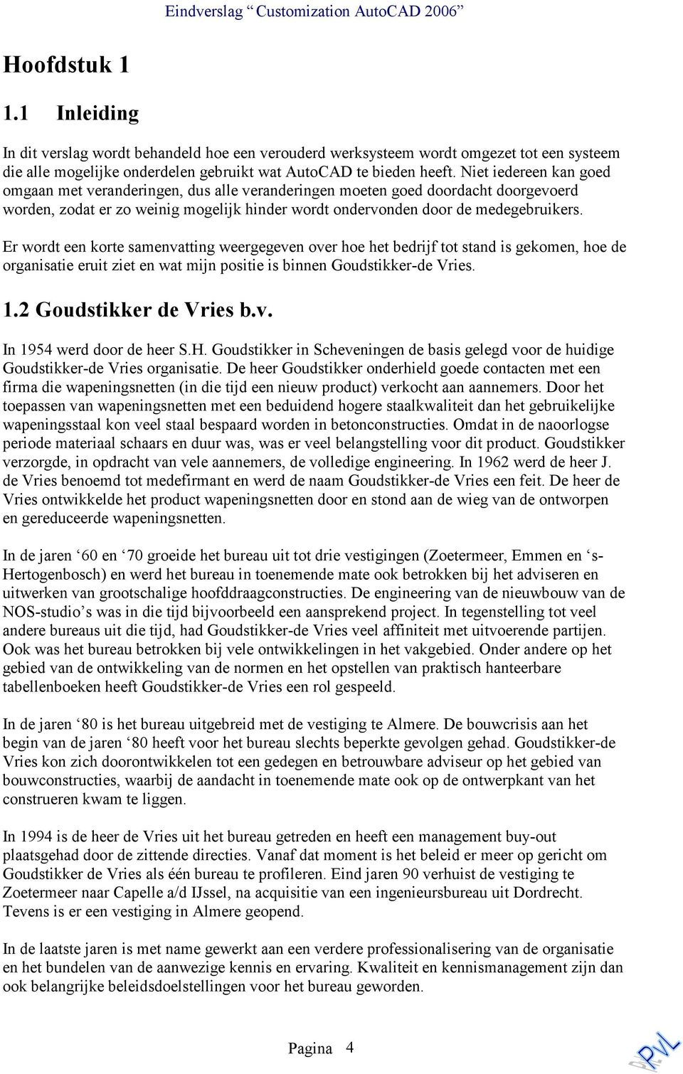 Er wordt een korte samenvatting weergegeven over hoe het bedrijf tot stand is gekomen, hoe de organisatie eruit ziet en wat mijn positie is binnen Goudstikker-de Vries. 1.2 Goudstikker de Vries b.v. In 1954 werd door de heer S.