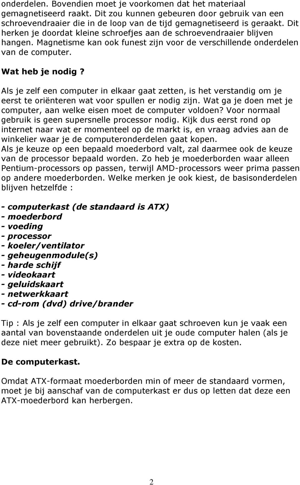 Als je zelf een computer in elkaar gaat zetten, is het verstandig om je eerst te oriënteren wat voor spullen er nodig zijn. Wat ga je doen met je computer, aan welke eisen moet de computer voldoen?