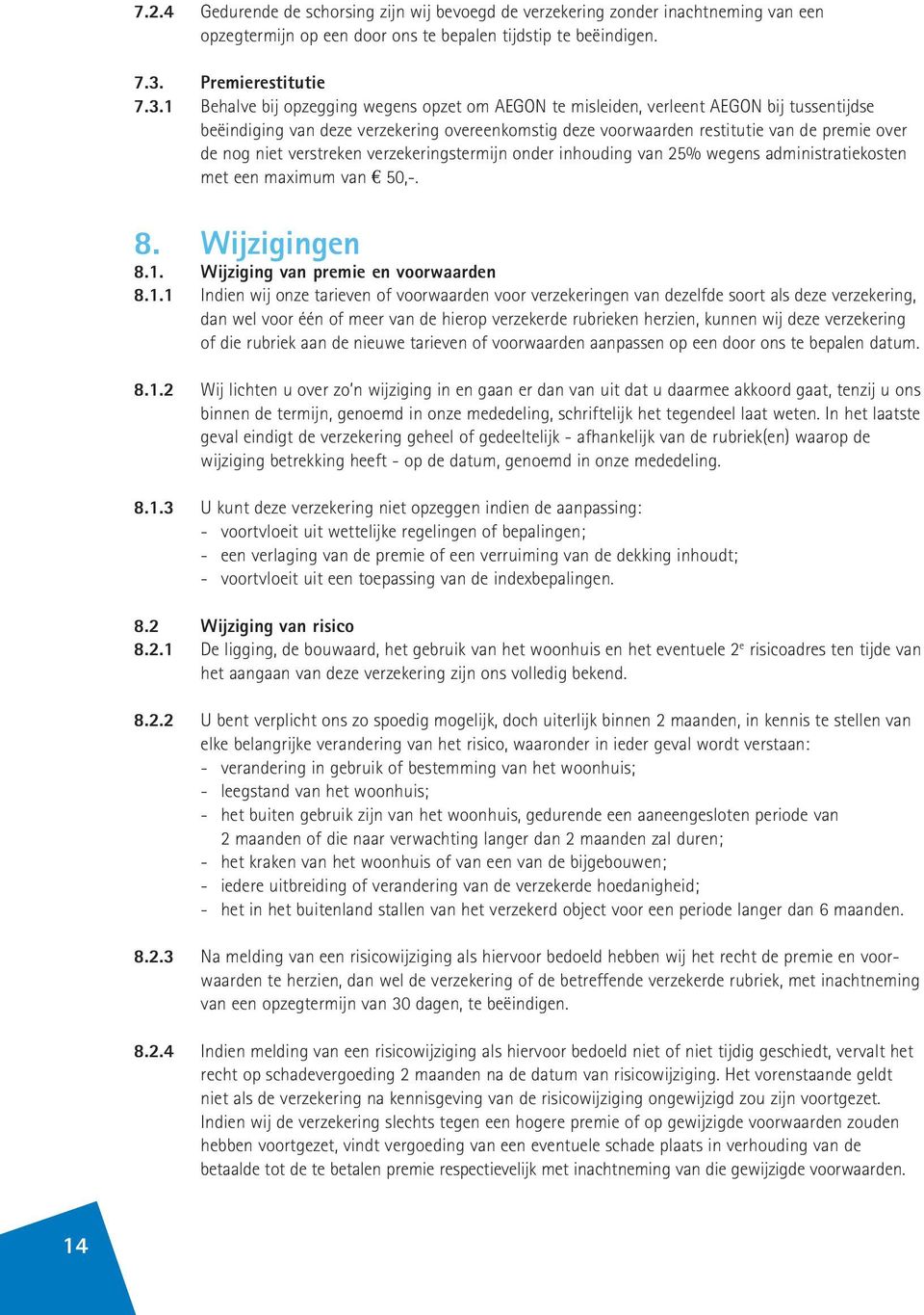 1 Behalve bij opzegging wegens opzet om AEGON te misleiden, verleent AEGON bij tussentijdse beëindiging van deze verzekering overeenkomstig deze voorwaarden restitutie van de premie over de nog niet