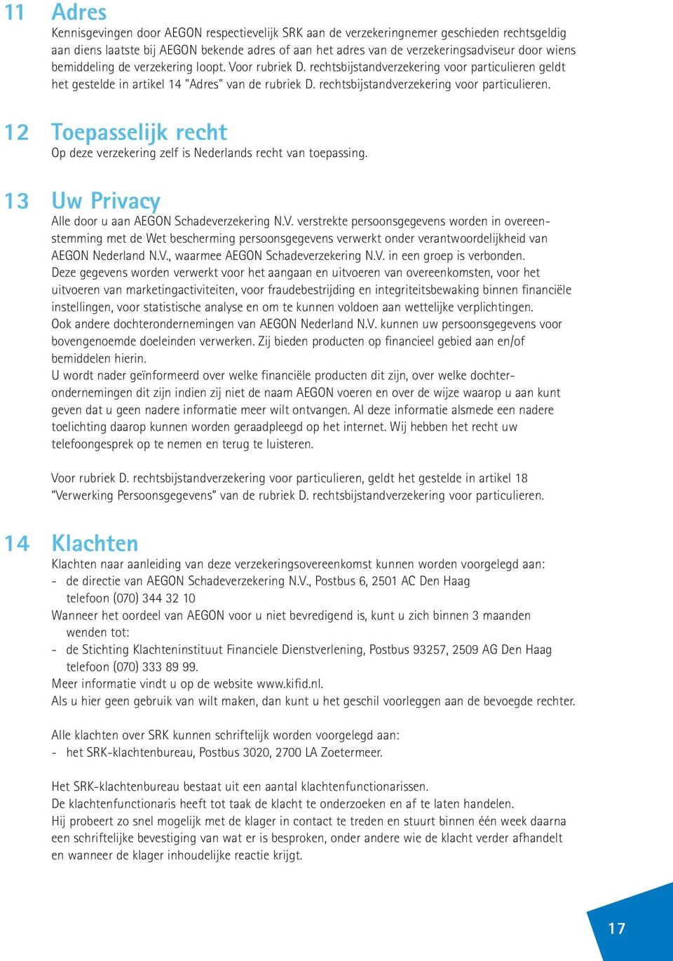rechtsbijstandverzekering voor particulieren. 12 Toepasselijk recht Op deze verzekering zelf is Nederlands recht van toepassing. 13 Uw Privacy Alle door u aan AEGON Schadeverzekering N.V.
