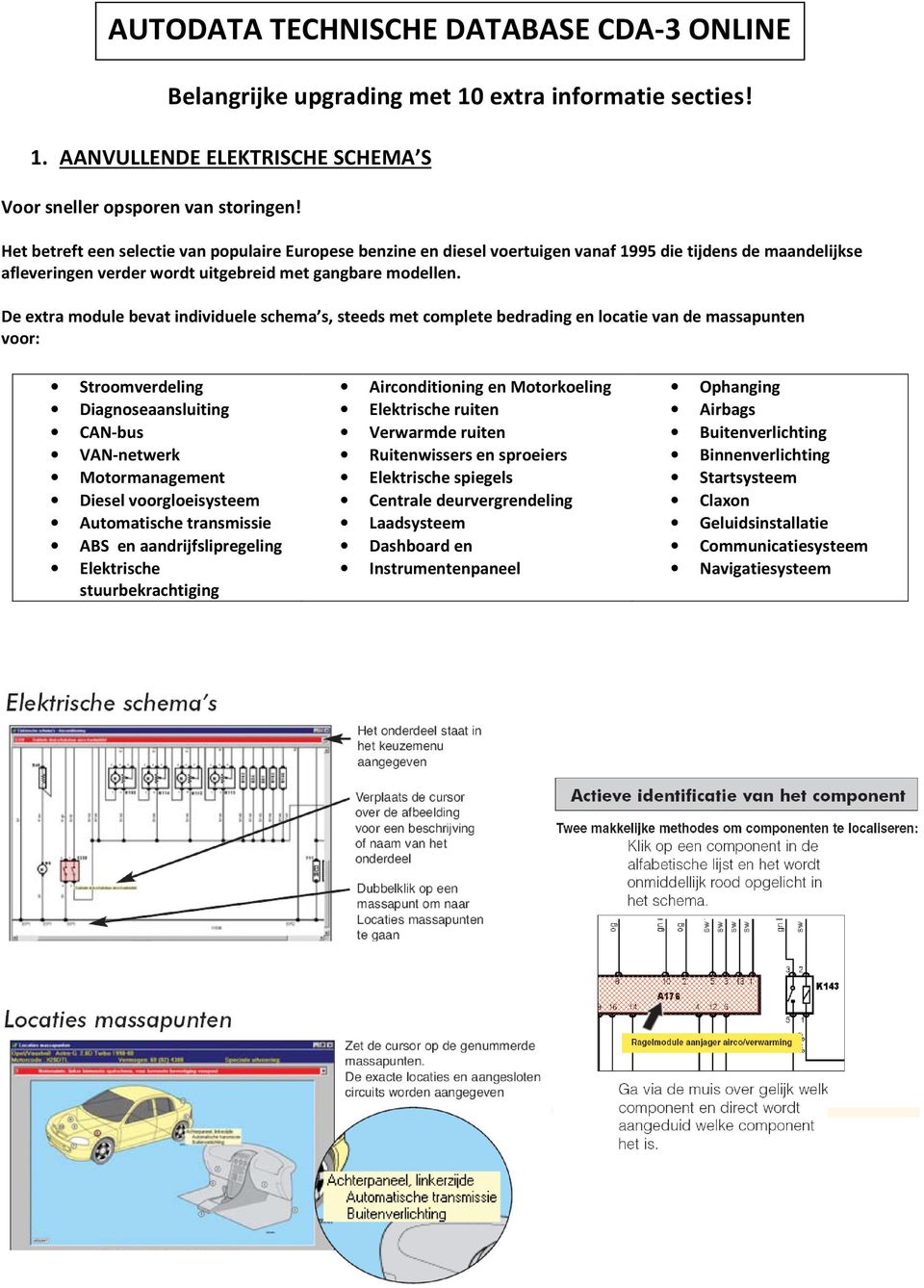 De extra module bevat individuele schema s, steeds met complete bedrading en locatie van de massapunten voor: Stroomverdeling Diagnoseaansluiting CAN-bus VAN-netwerk Motormanagement Diesel