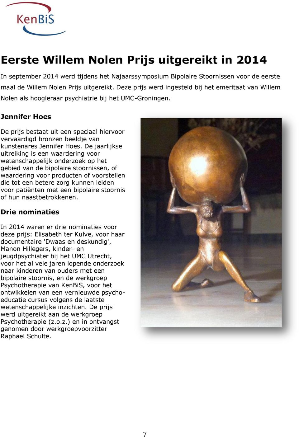 Jennifer Hoes De prijs bestaat uit een speciaal hiervoor vervaardigd bronzen beeldje van kunstenares Jennifer Hoes.