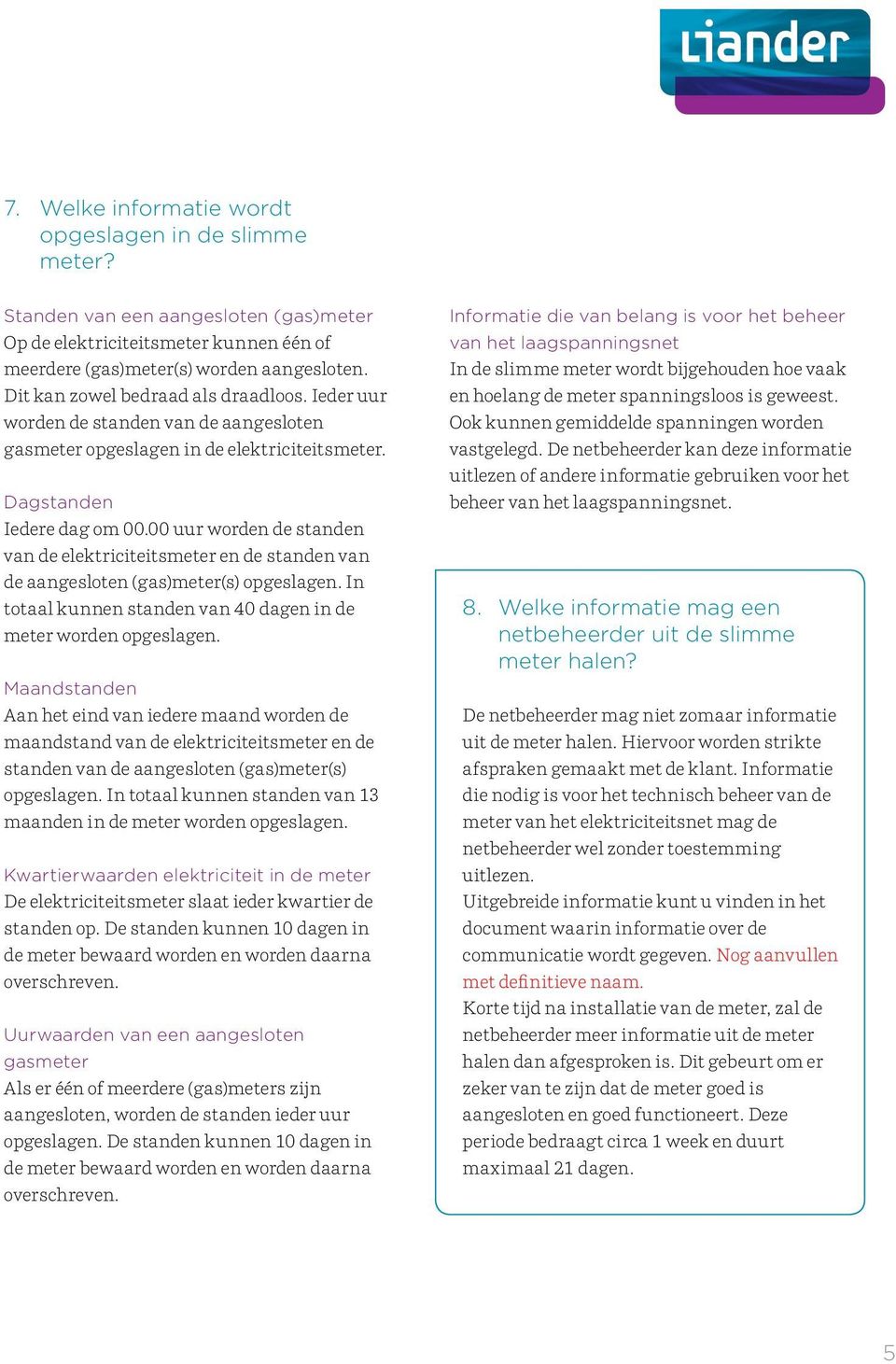 00 uur worden de standen van de elektriciteitsmeter en de standen van de aangesloten (gas)meter(s) opgeslagen. In totaal kunnen standen van 40 dagen in de meter worden opgeslagen.