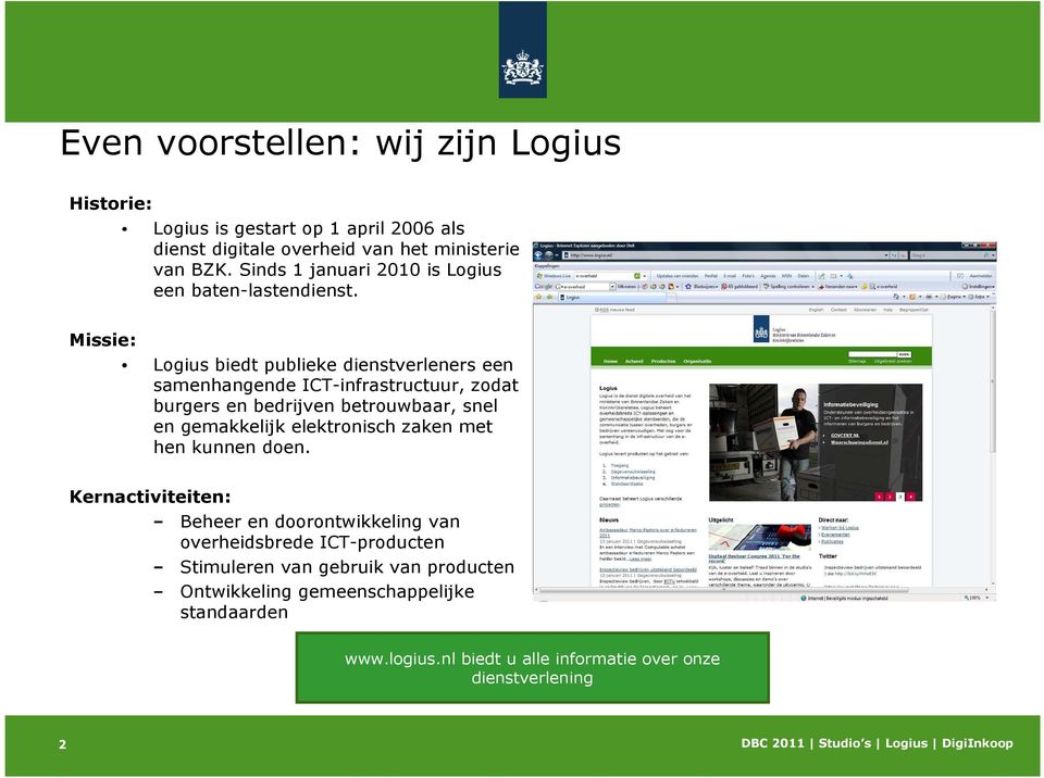 Missie: Logius biedt publieke dienstverleners een samenhangende ICT-infrastructuur, zodat burgers en bedrijven betrouwbaar, snel en gemakkelijk