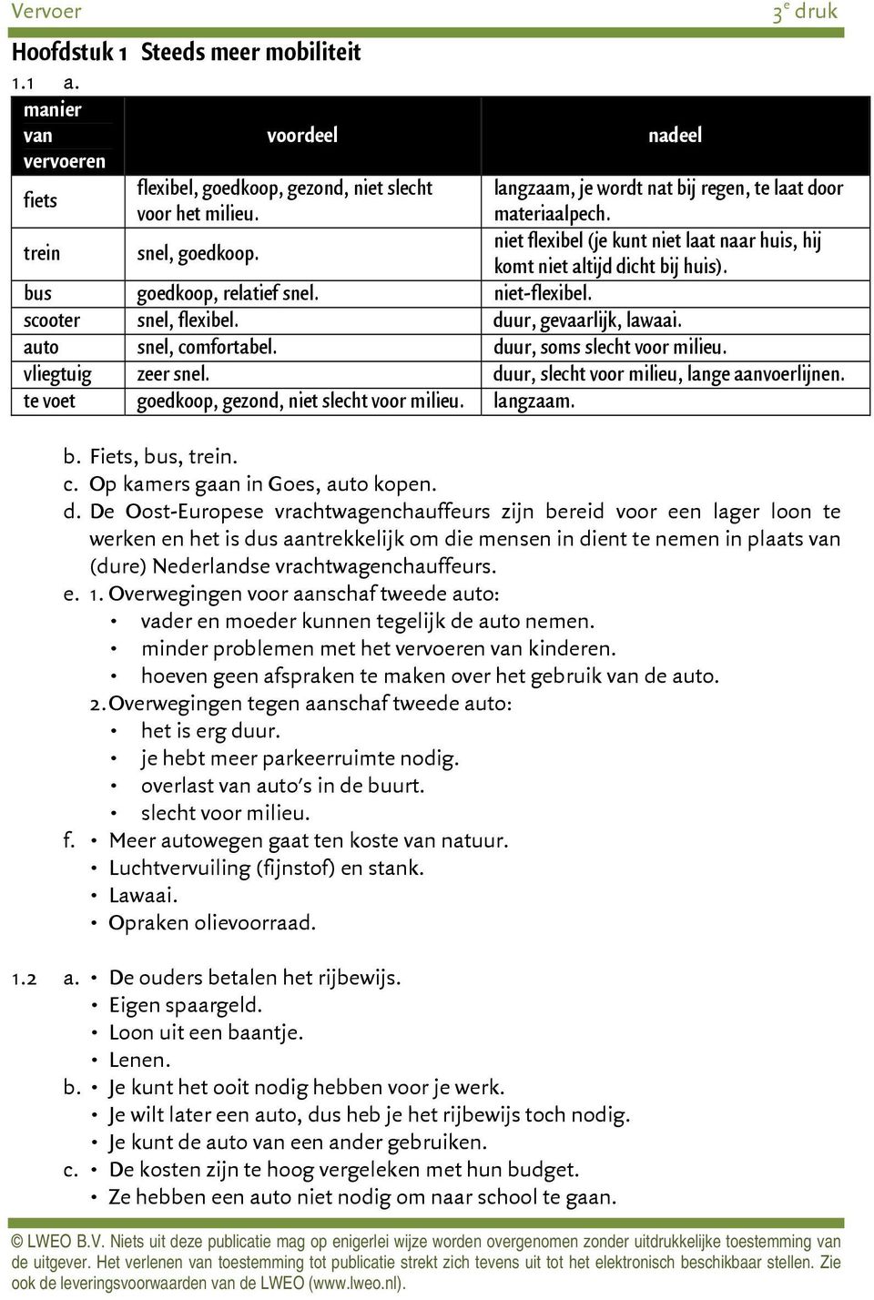 scooter snel, flexibel. duur, gevaarlijk, lawaai. auto snel, comfortabel. duur, soms slecht voor milieu. vliegtuig zeer snel. duur, slecht voor milieu, lange aanvoerlijnen.