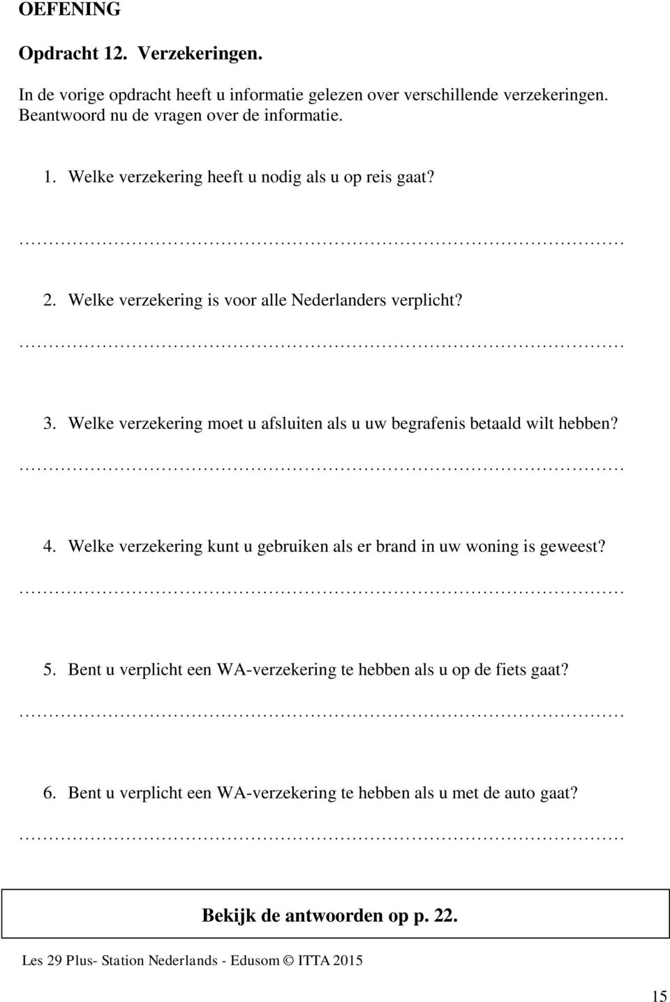 Welke verzekering is voor alle Nederlanders verplicht? 3. Welke verzekering moet u afsluiten als u uw begrafenis betaald wilt hebben? 4.