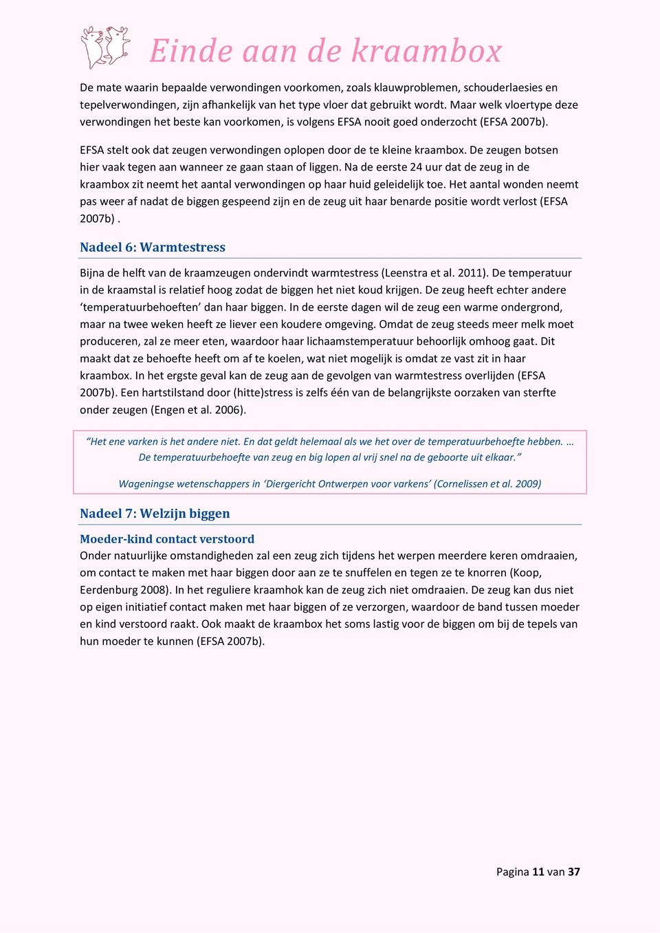 De zeugen botsen hier vaak tegen aan wanneer ze gaan staan of liggen. Na de eerste 24 uur dat de zeug in de kraambox zit neemt het aantal verwondingen op haar huid geleidelijk toe.