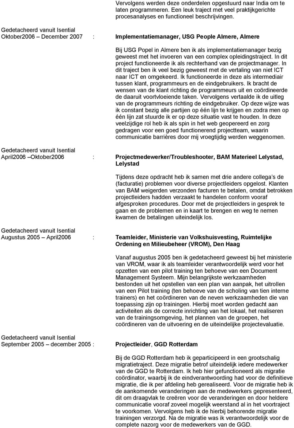 In dit project functioneerde ik als rechterhand van de projectmanager. In dit traject ben ik veel bezig geweest met de vertaling van niet ICT naar ICT en omgekeerd.