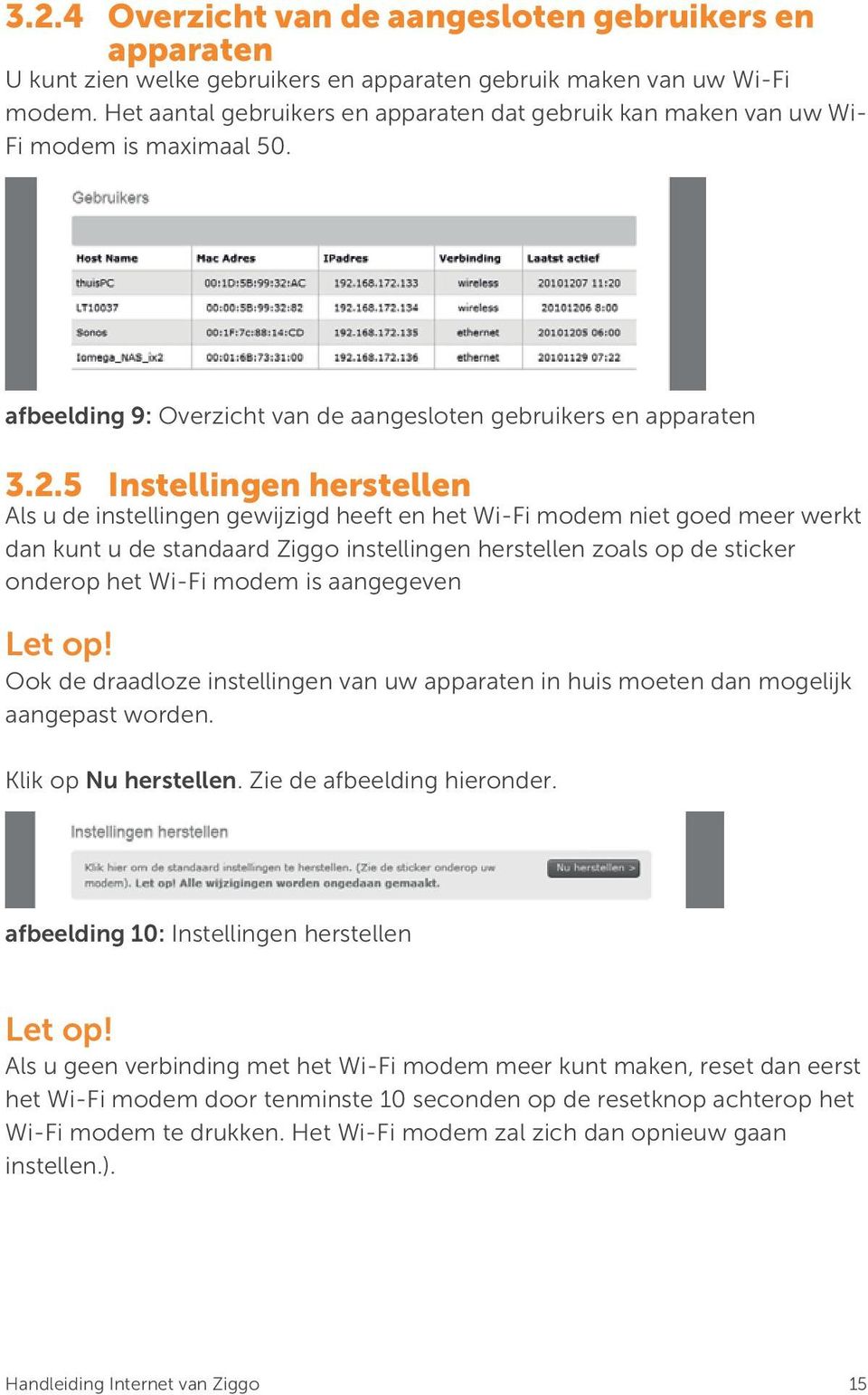 5 Instellingen herstellen Als u de instellingen gewijzigd heeft en het Wi-Fi modem niet goed meer werkt dan kunt u de standaard Ziggo instellingen herstellen zoals op de sticker onderop het Wi-Fi