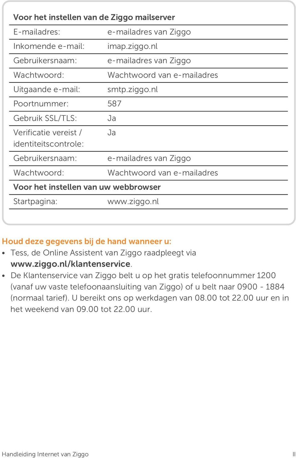 nl Poortnummer: 587 Gebruik SSL/TLS: Ja Verificatie vereist / Ja identiteitscontrole: Gebruikersnaam: e-mailadres van Ziggo Wachtwoord: Wachtwoord van e-mailadres Voor het instellen van uw webbrowser
