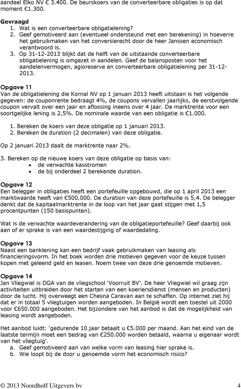 Op 31-12-2013 blijkt dat de helft van de uitstaande converteerbare obligatielening is omgezet in aandelen.