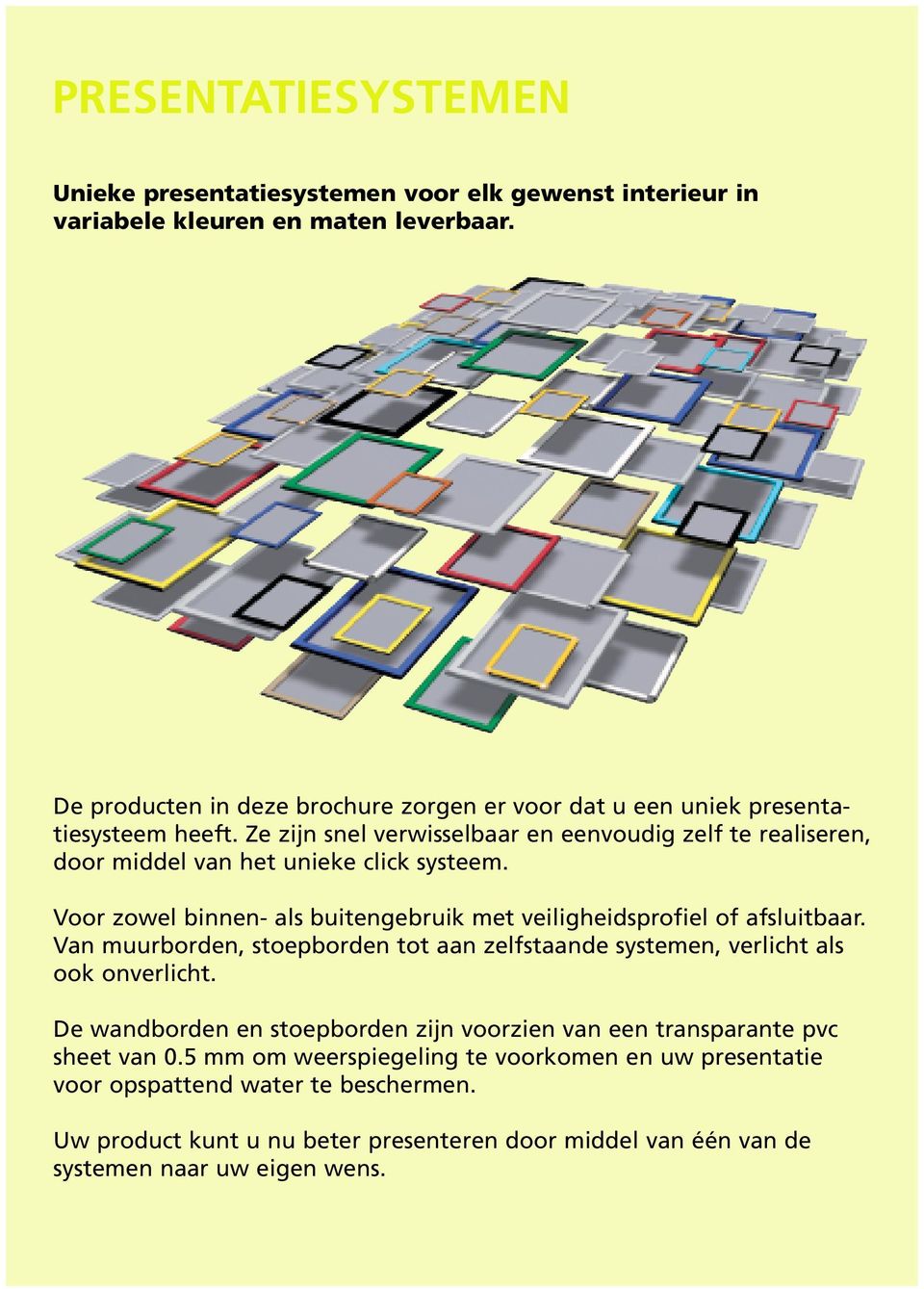 Ze zijn snel verwisselbaar en eenvoudig zelf te realiseren, door middel van het unieke click systeem. Voor zowel binnen- als buitengebruik met veiligheidsprofiel of afsluitbaar.