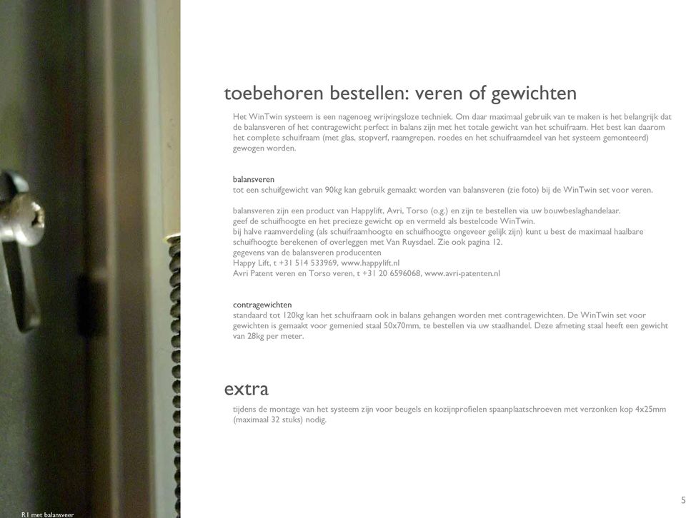 Het best kan daarom het complete schuifraam (met glas, stopverf, raamgrepen, roedes en het schuifraamdeel van het systeem gemonteerd) gewogen worden.