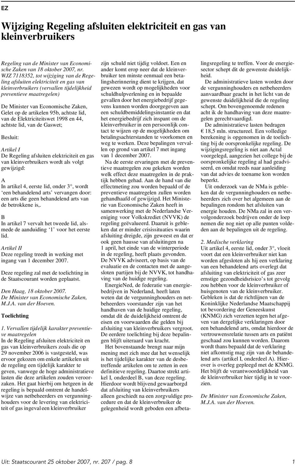 Elektriciteitswet 1998 en 44, achtste lid, van de Gaswet; Besluit: Artikel I De Regeling afsluiten elektriciteit en gas van kleinverbruikers wordt als volgt gewijzigd: A In artikel 4, eerste lid,