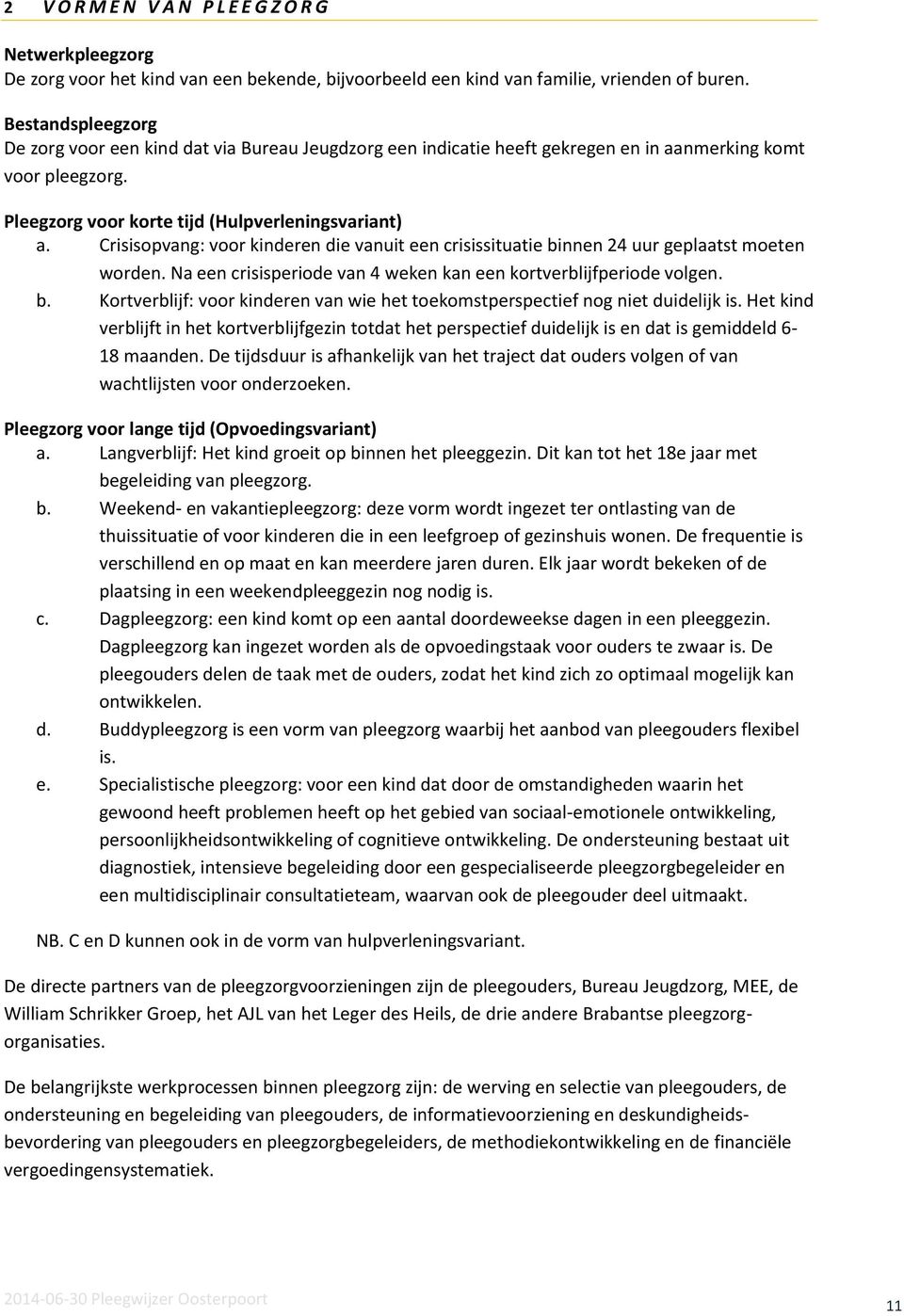 Crisisopvang: voor kinderen die vanuit een crisissituatie binnen 24 uur geplaatst moeten worden. Na een crisisperiode van 4 weken kan een kortverblijfperiode volgen. b. Kortverblijf: voor kinderen van wie het toekomstperspectief nog niet duidelijk is.