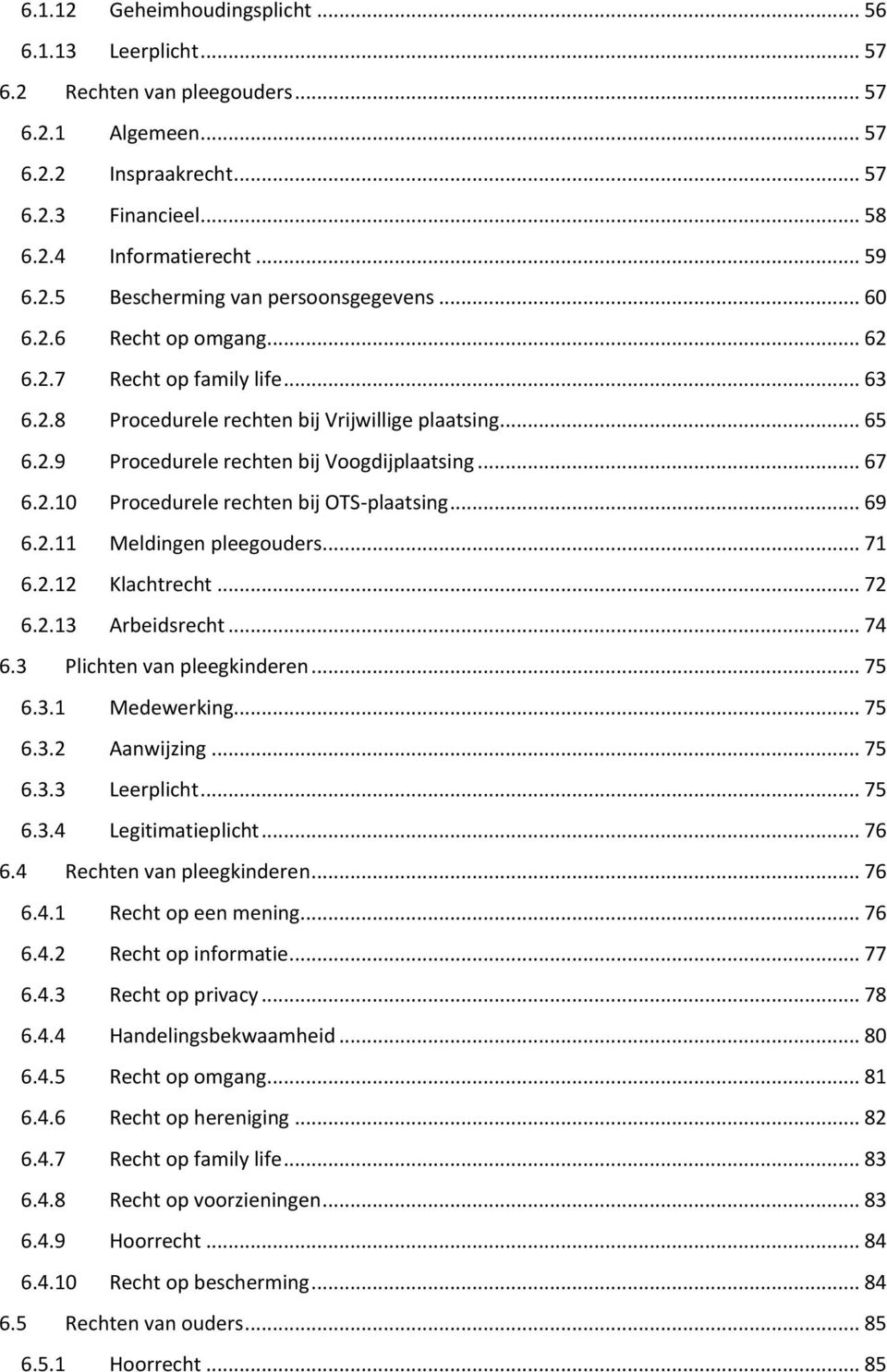 .. 69 6.2.11 Meldingen pleegouders... 71 6.2.12 Klachtrecht... 72 6.2.13 Arbeidsrecht... 74 6.3 Plichten van pleegkinderen... 75 6.3.1 Medewerking... 75 6.3.2 Aanwijzing... 75 6.3.3 Leerplicht... 75 6.3.4 Legitimatieplicht.