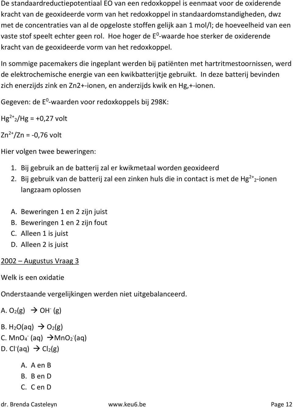 In sommige pacemakers die ingeplant werden bij patiënten met hartritmestoornissen, werd de elektrochemische energie van een kwikbatterijtje gebruikt.