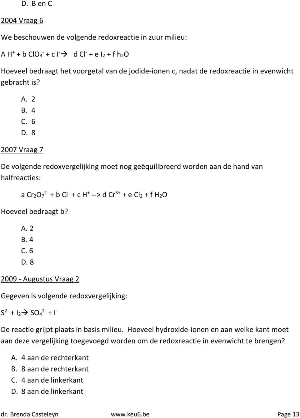 8 2007 Vraag 7 De volgende redoxvergelijking moet nog geëquilibreerd worden aan de hand van halfreacties: a Cr2O7 2- + b Cl - + c H + --> d Cr 3+ + e Cl2 + f H2O Hoeveel bedraagt b? A. 2 B. 4 C. 6 D.