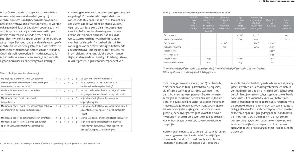 .. Ze worden ook gecreëerd door de betrokken boerengezinnen zelf die op basis van eigen visie en opvattingen de vele aspecten van de bedrijfsvoering en bedrijfsontwikkeling op een eigen manier op